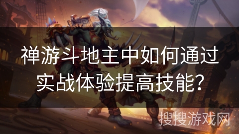 禅游斗地主中如何通过实战体验提高技能？