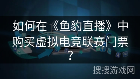 如何在《鱼豹直播》中购买虚拟电竞联赛门票? 如何在《鱼豹直播》中购买虚拟电竞联赛门票?