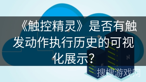 《触控精灵》是否有触发动作执行历史的可视化展示？