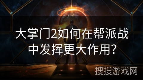 大掌门2如何在帮派战中发挥更大作用？