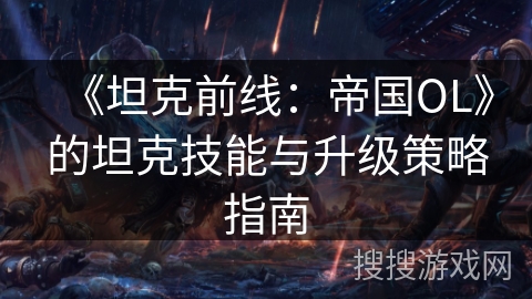 《坦克前线：帝国OL》的坦克技能与升级策略指南