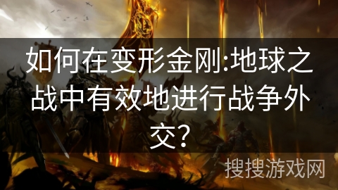 如何在变形金刚:地球之战中有效地进行战争外交? 如何在变形金刚:地球之战中有效地进行战争外交?