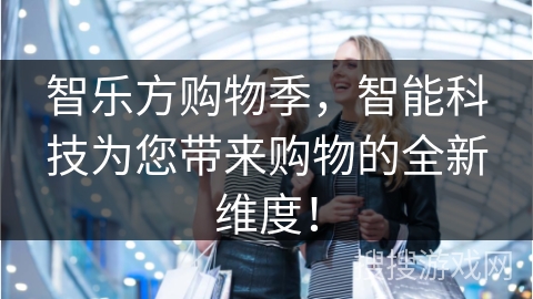 智乐方购物季，智能科技为您带来购物的全新维度！
