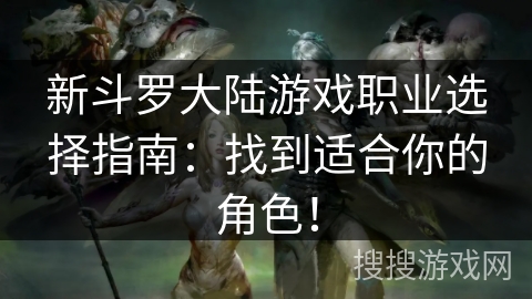 新斗罗大陆游戏职业选择指南：找到适合你的角色！