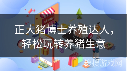 正大猪博士养殖达人，轻松玩转养猪生意