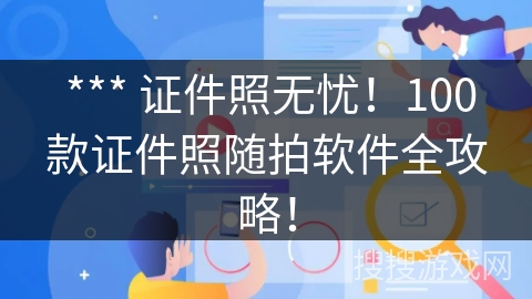  *** 证件照无忧！100款证件照随拍软件全攻略！