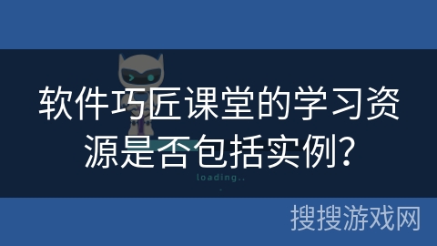 软件巧匠课堂的学习资源是否包括实例？