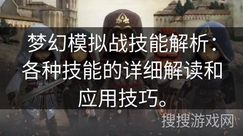 梦幻模拟战技能解析：各种技能的详细解读和应用技巧。