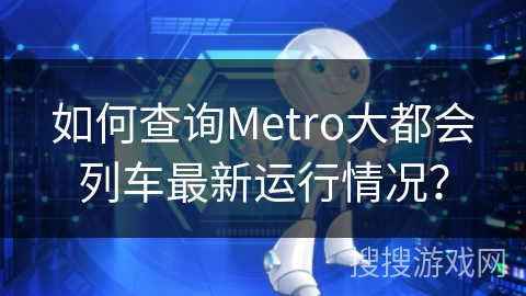 如何查询Metro大都会列车最新运行情况？