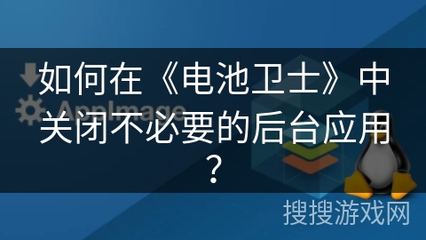 如何在《电池卫士》中关闭不必要的后台应用？