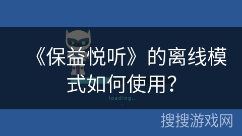 《保益悦听》的离线模式如何使用？