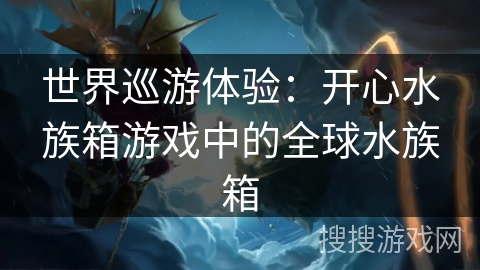 世界巡游体验：开心水族箱游戏中的全球水族箱