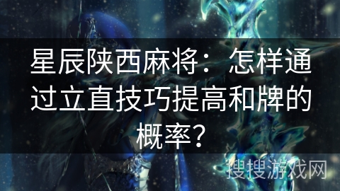 星辰陕西麻将：怎样通过立直技巧提高和牌的概率？