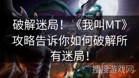破解迷局！《我叫MT》攻略告诉你如何破解所有迷局！