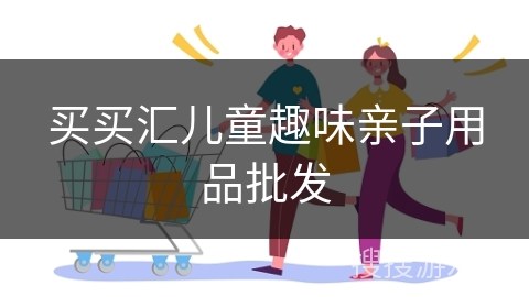 买买汇儿童趣味亲子用品批发