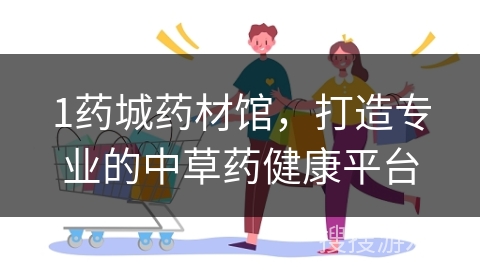 1药城药材馆，打造专业的中草药健康平台