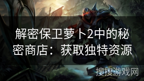 解密保卫萝卜2中的秘密商店：获取独特资源