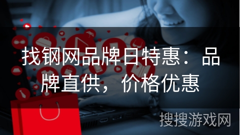 找钢网品牌日特惠：品牌直供，价格优惠