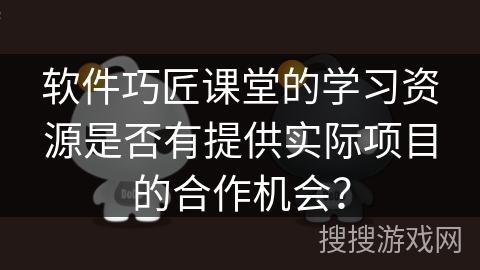 软件巧匠课堂的学习资源是否有提供实际项目的合作机会？
