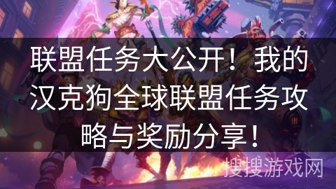 联盟任务大公开！我的汉克狗全球联盟任务攻略与奖励分享！