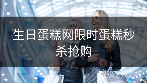 生日蛋糕网限时蛋糕秒杀抢购