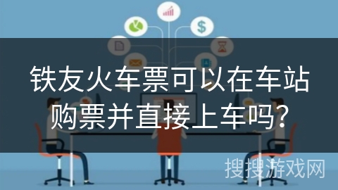铁友火车票可以在车站购票并直接上车吗？