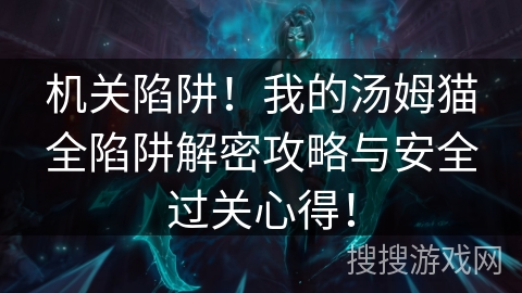 机关陷阱！我的汤姆猫全陷阱解密攻略与安全过关心得！