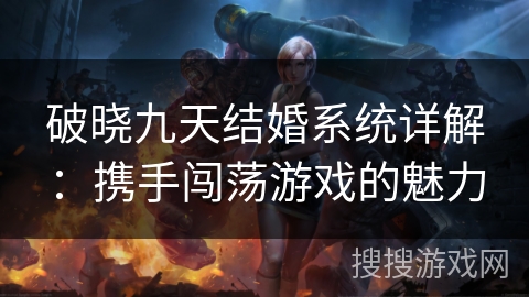 破晓九天结婚系统详解：携手闯荡游戏的魅力
