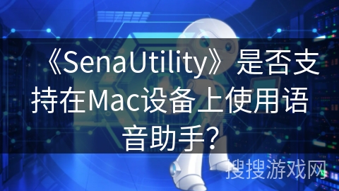 《SenaUtility》是否支持在Mac设备上使用语音助手？