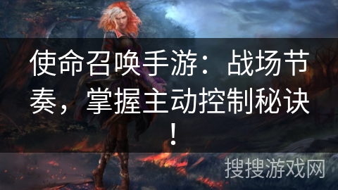 使命召唤手游：战场节奏，掌握主动控制秘诀！