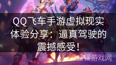 QQ飞车手游虚拟现实体验分享：逼真驾驶的震撼感受！