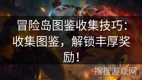 冒险岛图鉴收集技巧：收集图鉴，解锁丰厚奖励！