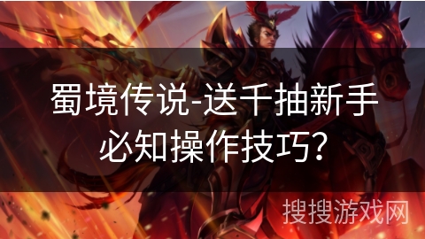 蜀境传说-送千抽新手必知操作技巧？