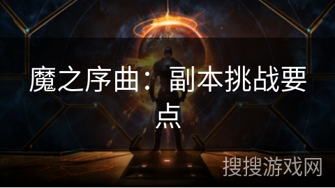 魔之序曲：副本挑战要点
