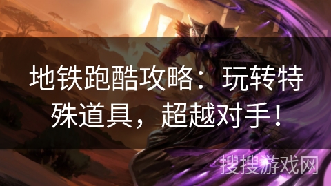 地铁跑酷攻略：玩转特殊道具，超越对手！