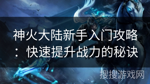 神火大陆新手入门攻略：快速提升战力的秘诀