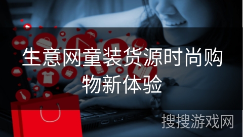 生意网童装货源时尚购物新体验
