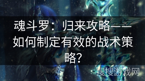 魂斗罗：归来攻略——如何制定有效的战术策略？