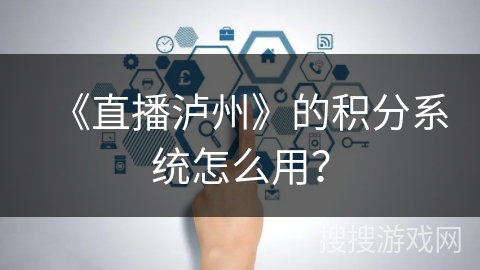 《直播泸州》的积分系统怎么用？