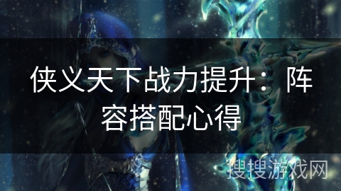 侠义天下战力提升：阵容搭配心得