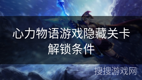 心力物语游戏隐藏关卡解锁条件