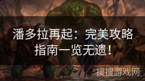 潘多拉再起：完美攻略指南一览无遗！