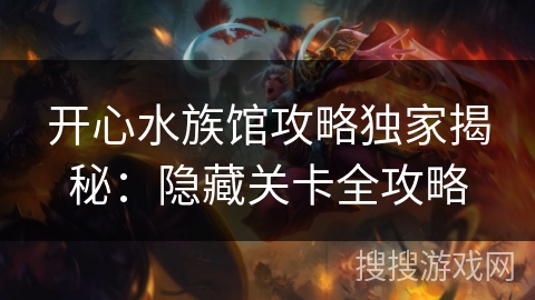 开心水族馆攻略独家揭秘：隐藏关卡全攻略