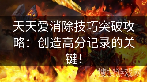 天天爱消除技巧突破攻略：创造高分记录的关键！