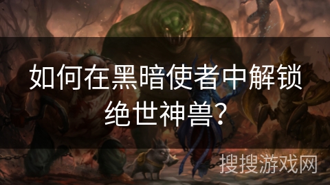 如何在黑暗使者中解锁绝世神兽？