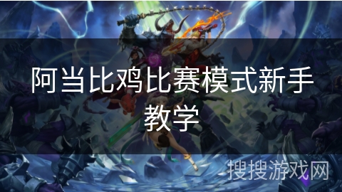 阿当比鸡比赛模式新手教学