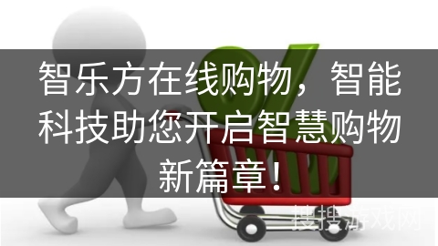 智乐方在线购物，智能科技助您开启智慧购物新篇章！