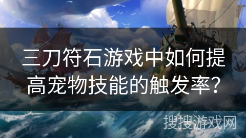 三刀符石游戏中如何提高宠物技能的触发率？