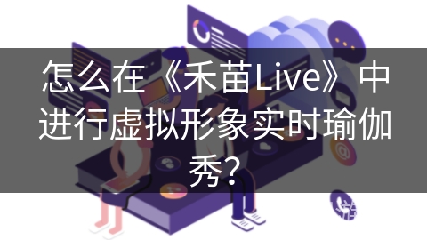 怎么在《禾苗Live》中进行虚拟形象实时瑜伽秀？