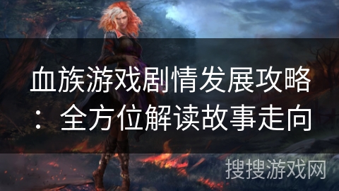 血族游戏剧情发展攻略：全方位解读故事走向